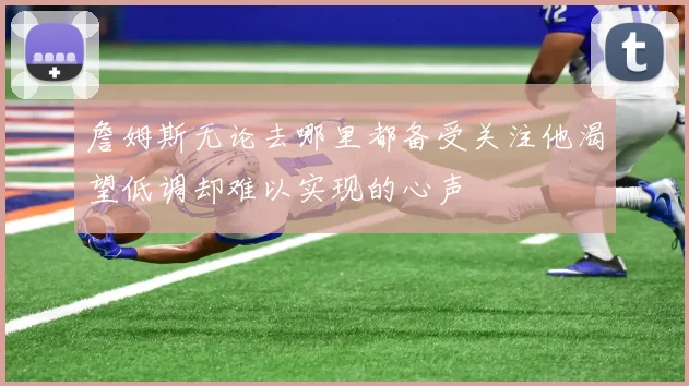 詹姆斯无论去哪里都备受关注他渴望低调却难以实现的心声