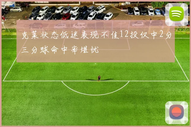 克莱状态低迷表现不佳12投仅中2分三分球命中率堪忧