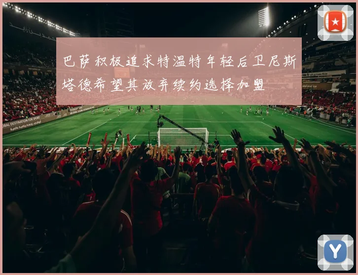 巴萨积极追求特温特年轻后卫尼斯塔德希望其放弃续约选择加盟