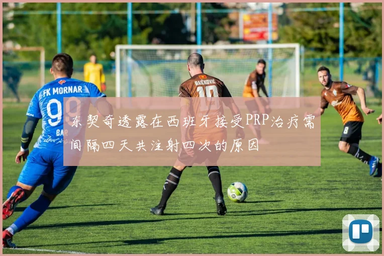 东契奇透露在西班牙接受PRP治疗需间隔四天共注射四次的原因