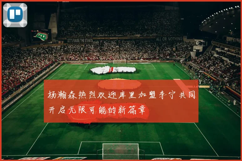 杨瀚森热烈欢迎库里加盟李宁共同开启无限可能的新篇章