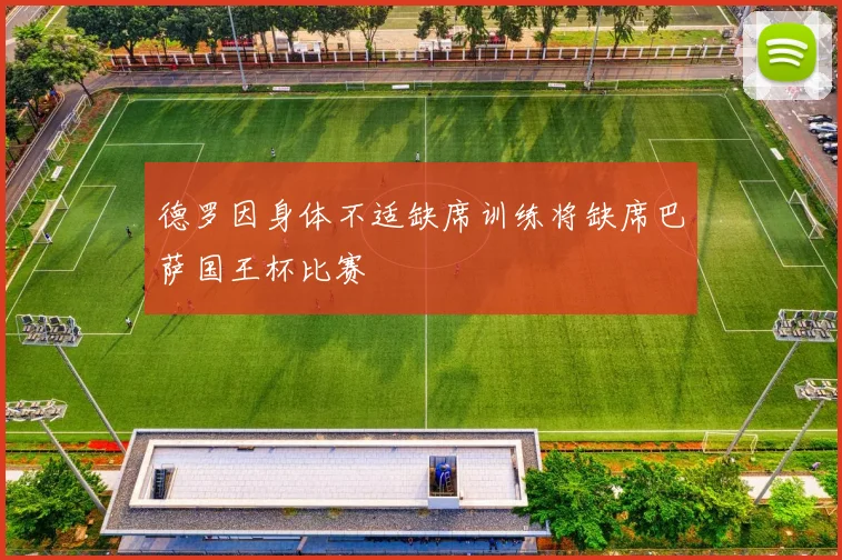 德罗因身体不适缺席训练将缺席巴萨国王杯比赛