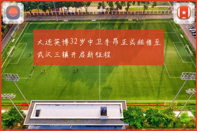 大连英博32岁中卫李昂正式租借至武汉三镇开启新征程