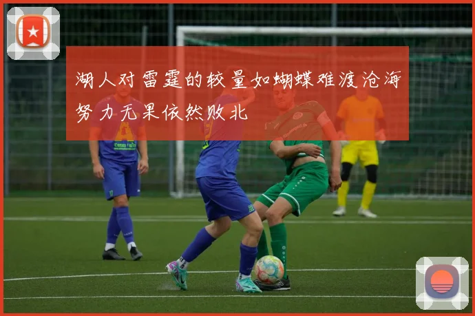 湖人对雷霆的较量如蝴蝶难渡沧海努力无果依然败北
